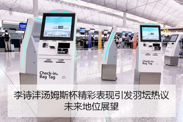 李诗沣汤姆斯杯精彩表现引发羽坛热议未来地位展望