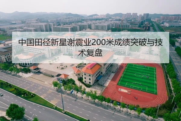 中国田径新星谢震业200米成绩突破与技术复盘